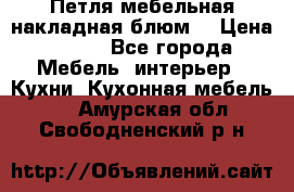 Петля мебельная накладная блюм  › Цена ­ 100 - Все города Мебель, интерьер » Кухни. Кухонная мебель   . Амурская обл.,Свободненский р-н